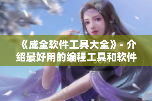 《成全软件工具大全》- 介绍最好用的编程工具和软件！