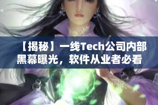 【揭秘】一线Tech公司内部黑幕曝光,软件从业者必看! 【揭秘】一线Tech公司内部黑幕曝光,软件从业者必看!