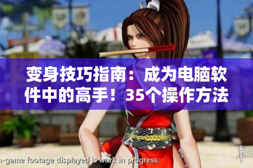 变身技巧指南：成为电脑软件中的高手！35个操作方法从此告别小白