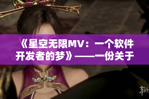 《星空无限MV:一个软件开发者的梦》——一份关于软件编程与技术的视觉盛宴 《星空无限MV:一个软件开发者的梦》——一份关于软件编程与技术的视觉盛宴