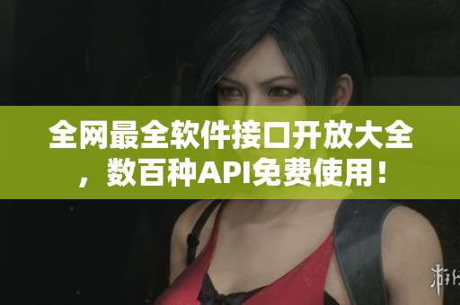 全网最全软件接口开放大全,数百种API免费使用! 全网最全软件接口开放大全,数百种API免费使用!