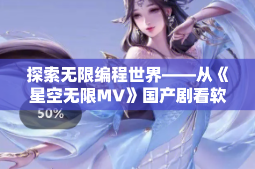探索无限编程世界——从《星空无限MV》国产剧看软件开发挑战 探索无限编程世界——从《星空无限MV》国产剧看软件开发挑战