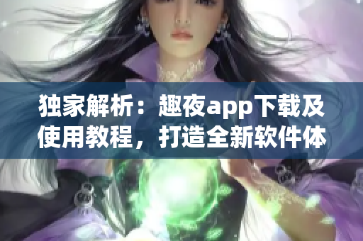 独家解析：趣夜app下载及使用教程，打造全新软件体验！