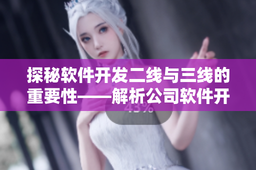 探秘软件开发二线与三线的重要性——解析公司软件开发的核心流程 探秘软件开发二线与三线的重要性——解析公司软件开发的核心流程