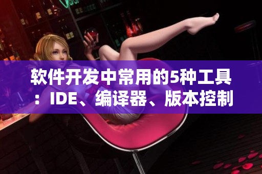 软件开发中常用的5种工具：IDE、编译器、版本控制、调试器、测试框架
