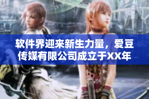 软件界迎来新生力量，爱豆传媒有限公司成立于XX年