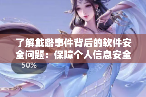 了解戴璐事件背后的软件安全问题:保障个人信息安全的重要性 了解戴璐事件背后的软件安全问题:保障个人信息安全的重要性
