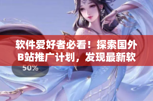 软件爱好者必看!探索国外B站推广计划,发现最新软件开发趋势与技巧 软件爱好者必看!探索国外B站推广计划,发现最新软件开发趋势与技巧
