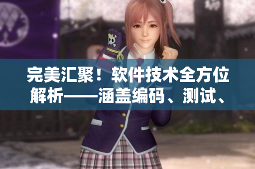 完美汇聚！软件技术全方位解析——涵盖编码、测试、开发及应用！