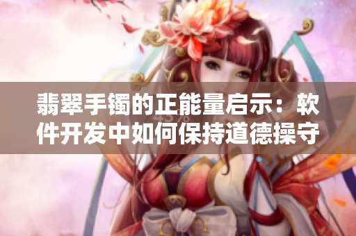 翡翠手镯的正能量启示：软件开发中如何保持道德操守与专业气质？