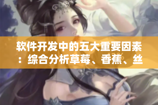 软件开发中的五大重要因素：综合分析草莓、香蕉、丝瓜、绿巨人和秋季的启示