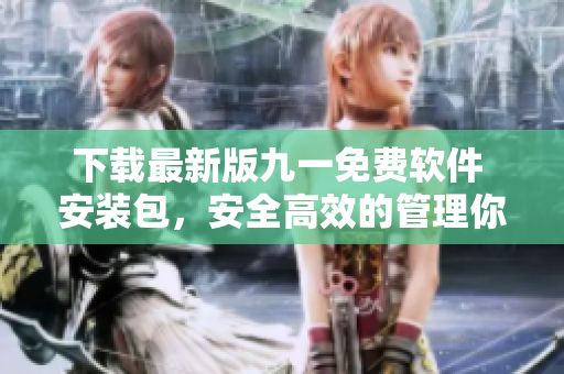 下载最新版九一免费软件 安装包，安全高效的管理你的电脑！