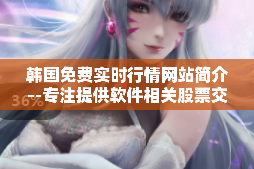 韩国免费实时行情网站简介--专注提供软件相关股票交易数据 韩国免费实时行情网站简介--专注提供软件相关股票交易数据