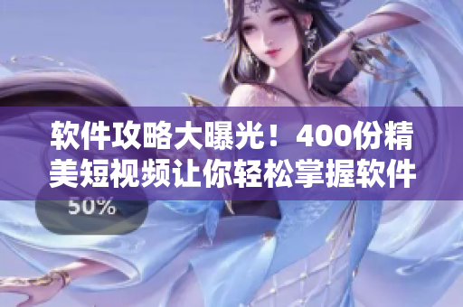 软件攻略大曝光！400份精美短视频让你轻松掌握软件使用技巧