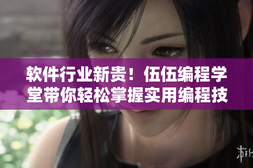 软件行业新贵!伍伍编程学堂带你轻松掌握实用编程技能 软件行业新贵!伍伍编程学堂带你轻松掌握实用编程技能