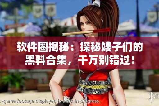 软件圈揭秘：探秘婊子们的黑料合集，千万别错过！