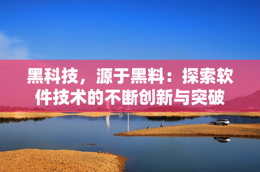 黑科技，源于黑料：探索软件技术的不断创新与突破