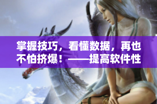 掌握技巧，看懂数据，再也不怕挤爆！——提高软件性能的5个方法