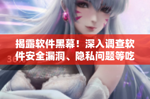 揭露软件黑幕!深入调查软件安全漏洞、隐私问题等吃瓜大事件合集 揭露软件黑幕!深入调查软件安全漏洞、隐私问题等吃瓜大事件合集