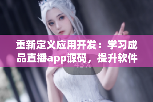 重新定义应用开发:学习成品直播app源码,提升软件开发技能! 重新定义应用开发:学习成品直播app源码,提升软件开发技能!