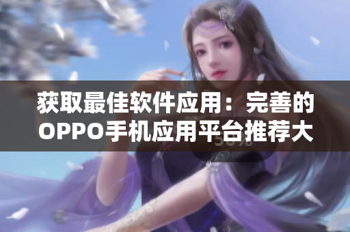 获取最佳软件应用：完善的OPPO手机应用平台推荐大全
