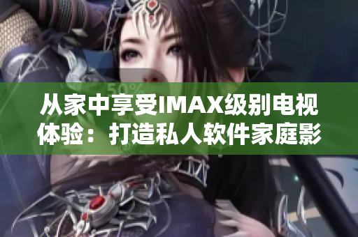 从家中享受IMAX级别电视体验:打造私人软件家庭影院 从家中享受IMAX级别电视体验:打造私人软件家庭影院
