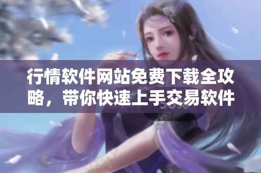 行情软件网站免费下载全攻略，带你快速上手交易软件！