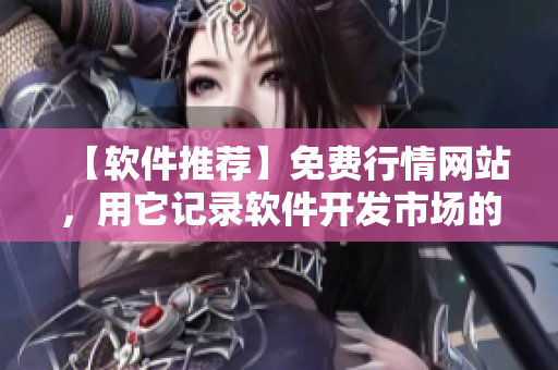 【软件推荐】免费行情网站，用它记录软件开发市场的变化趋势！