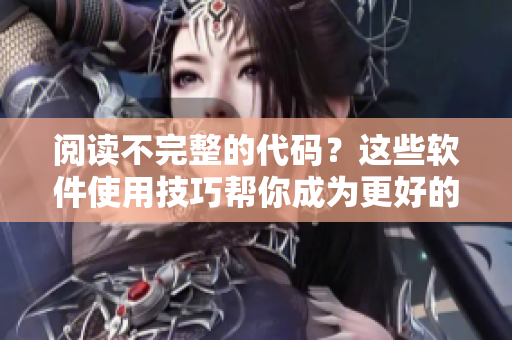 阅读不完整的代码？这些软件使用技巧帮你成为更好的程序员！