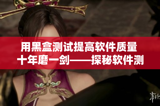 用黑盒测试提高软件质量 十年磨一剑——探秘软件测试原理