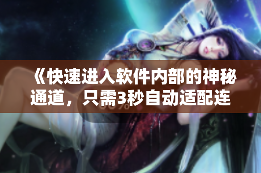 《快速进入软件内部的神秘通道,只需3秒自动适配连接》 《快速进入软件内部的神秘通道,只需3秒自动适配连接》