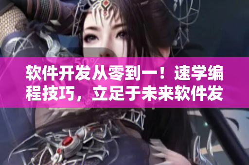 软件开发从零到一！速学编程技巧，立足于未来软件发展！
