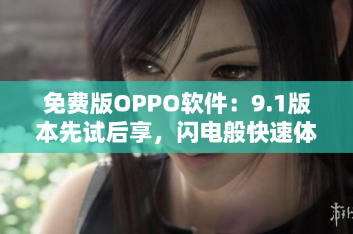 免费版OPPO软件：9.1版本先试后享，闪电般快速体验！