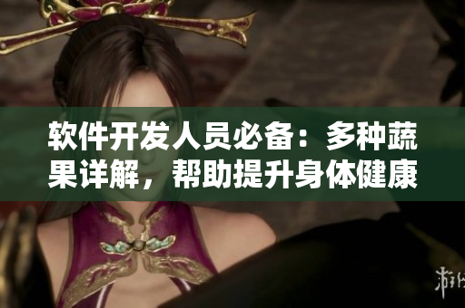 软件开发人员必备：多种蔬果详解，帮助提升身体健康和工作效率