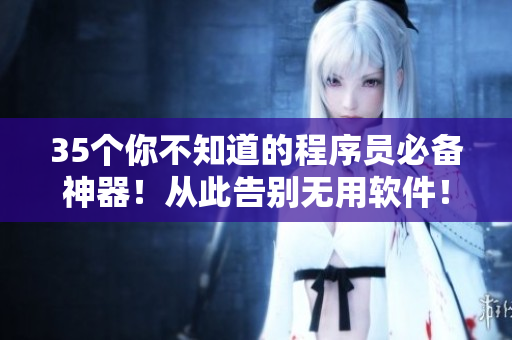 35个你不知道的程序员必备神器!从此告别无用软件! 35个你不知道的程序员必备神器!从此告别无用软件!