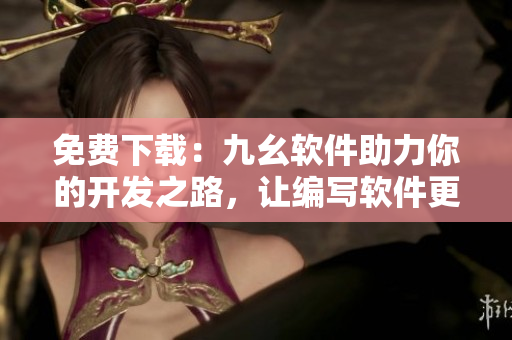免费下载：九幺软件助力你的开发之路，让编写软件更高效