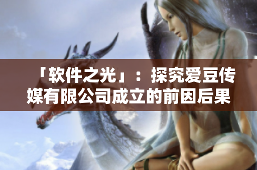 「软件之光」：探究爱豆传媒有限公司成立的前因后果