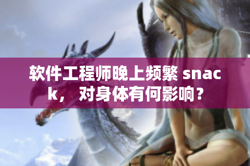 软件工程师晚上频繁 snack， 对身体有何影响？