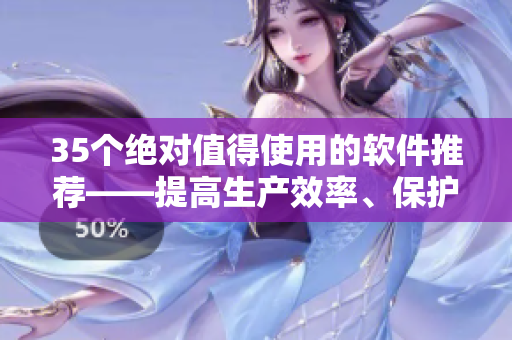 35个绝对值得使用的软件推荐——提高生产效率、保护隐私与提升使用体验 35个绝对值得使用的软件推荐——提高生产效率、保护隐私与提升使用体验