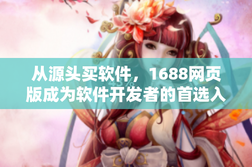 从源头买软件，1688网页版成为软件开发者的首选入口