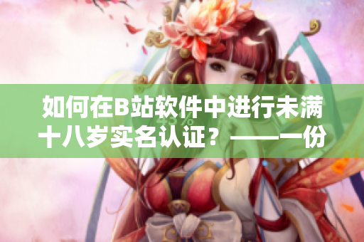 如何在B站软件中进行未满十八岁实名认证？——一份详细教程