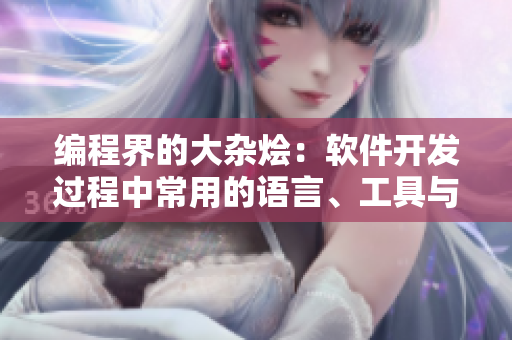 编程界的大杂烩:软件开发过程中常用的语言、工具与框架 编程界的大杂烩:软件开发过程中常用的语言、工具与框架