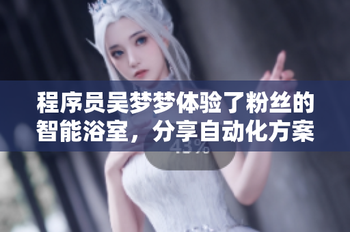 程序员吴梦梦体验了粉丝的智能浴室，分享自动化方案