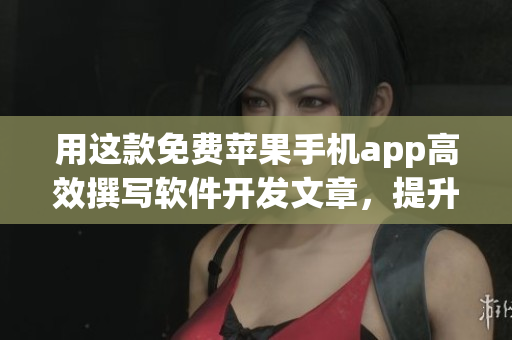 用这款免费苹果手机app高效撰写软件开发文章，提升你的编辑水平！