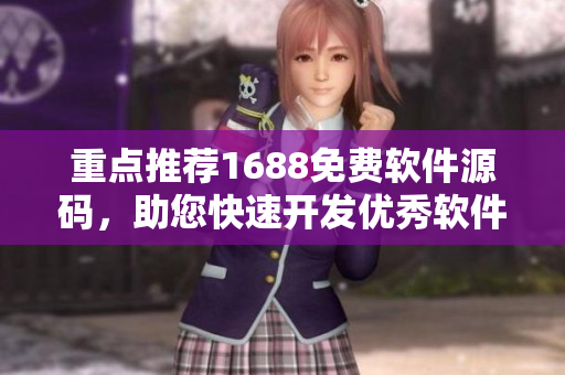 重点推荐1688免费软件源码,助您快速开发优秀软件! 重点推荐1688免费软件源码,助您快速开发优秀软件!
