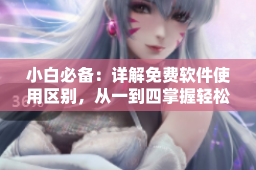 小白必备：详解免费软件使用区别，从一到四掌握轻松上手