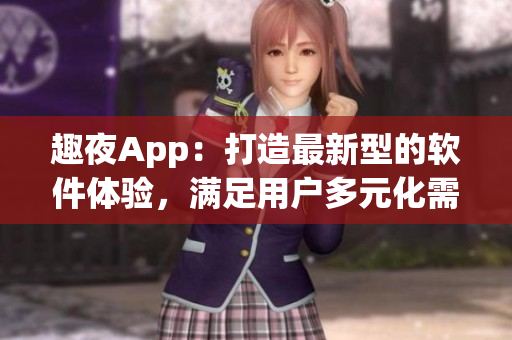 趣夜App：打造最新型的软件体验，满足用户多元化需求