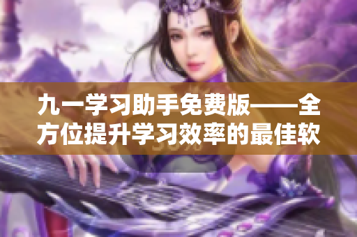 九一学习助手免费版——全方位提升学习效率的最佳软件解决方案