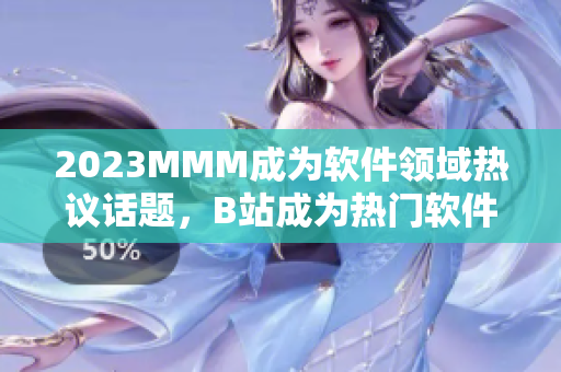 2023MMM成为软件领域热议话题，B站成为热门软件推广入口