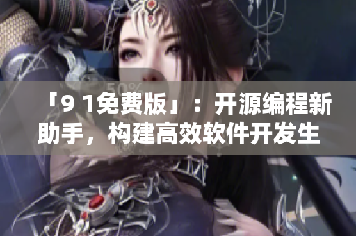 「9 1免费版」：开源编程新助手，构建高效软件开发生态系统